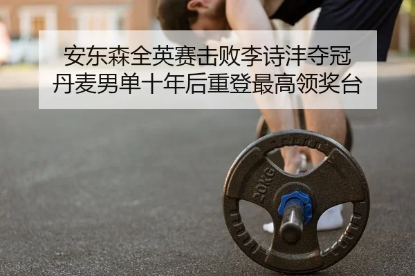 安东森全英赛击败李诗沣夺冠 丹麦男单十年后重登最高领奖台