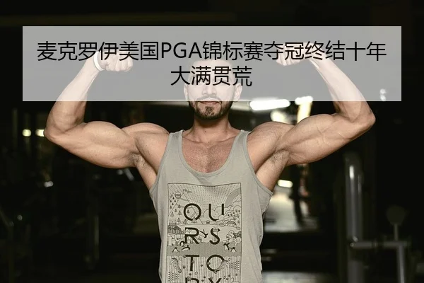 麦克罗伊美国PGA锦标赛夺冠终结十年大满贯荒
